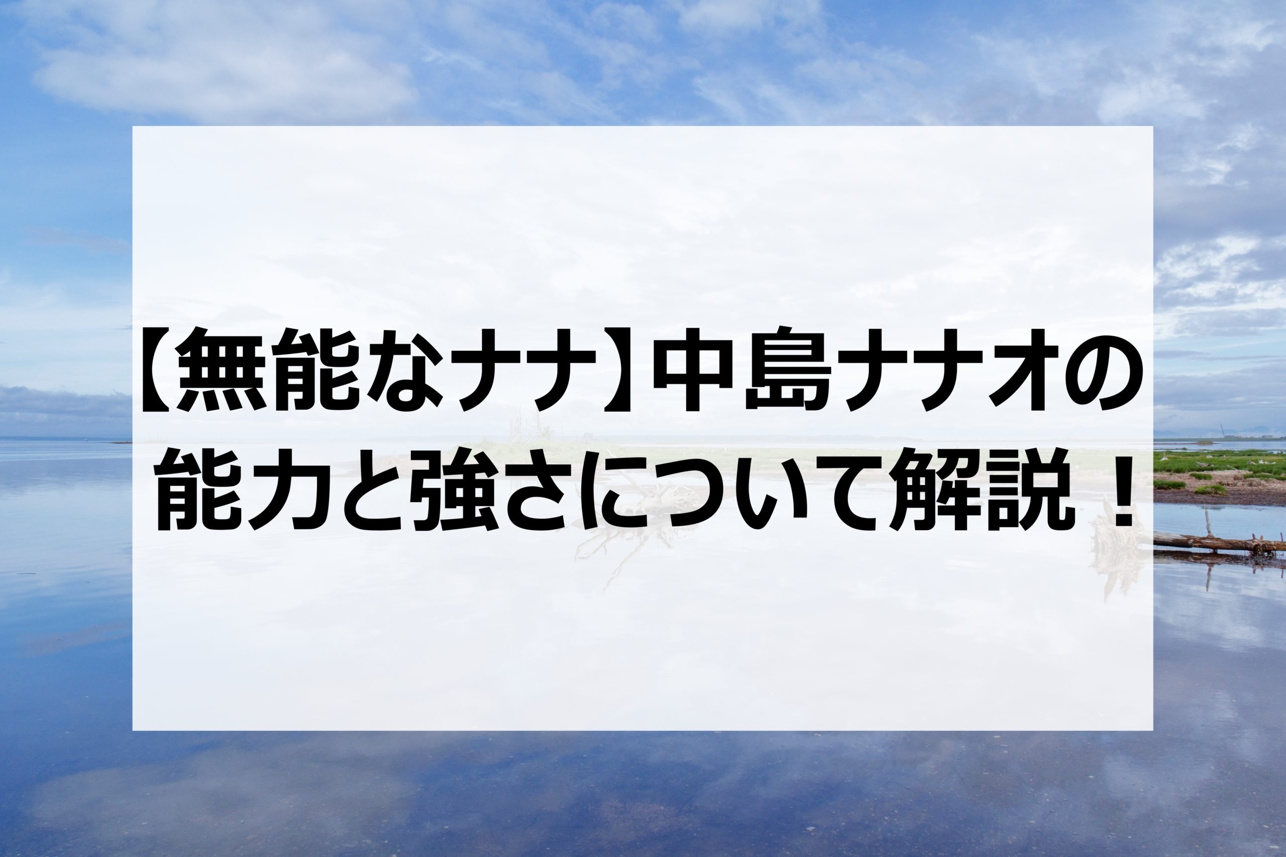 無能なナナ 中島ナナオの能力と強さについて解説 成長した能力についても 日々の調べ物ブログ